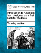 Introduction to American law: designed as a first book for students. - Walker, Timothy, PhD