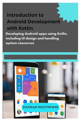 Introduction to Android Development with Kotlin: Developing Android apps using Kotlin, including UI design and handling system resources. - Westwood, Nathan