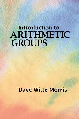Introduction to Arithmetic Groups - Morris, Dave Witte