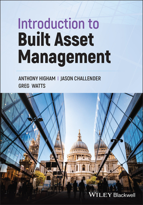Introduction to Built Asset Management - Higham, Anthony, and Challender, Jason, and Watts, Greg