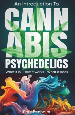 Introduction To Cannabis Psychedelics: What it is. How it works. What it does. - Benhaim, Paul Elliot