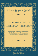 Introduction to Christian Theology: Comprising I. a General Introduction, II. the Special Introduction, or the Prolegomena of Systematic Theology (Classic Reprint)