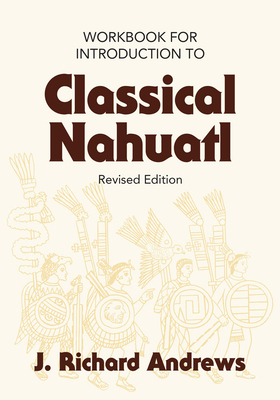 Introduction to Classical Nahuatl Workbook - Andrews, J R