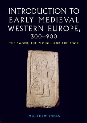 Introduction to Early Medieval Western Europe, 300-900: The Sword, the Plough and the Book - Innes, Matthew, Professor