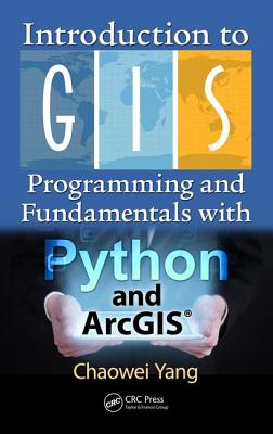 Introduction to GIS Programming and Fundamentals with Python and ArcGIS(R) - Yang, Chaowei