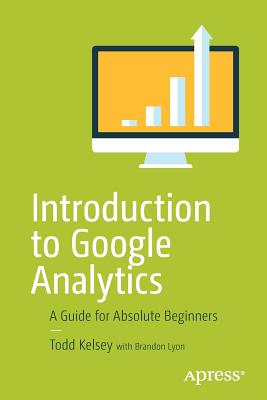 Introduction to Google Analytics: A Guide for Absolute Beginners - Kelsey, Todd