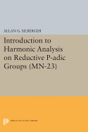 Introduction to Harmonic Analysis on Reductive P-adic Groups. (MN-23): Based on lectures by Harish-Chandra at The Institute for Advanced Study, 1971-73