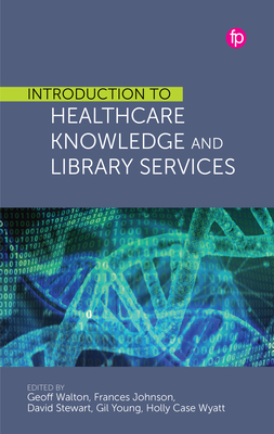 Introduction to Healthcare Knowledge and Library Services - Walton - Editor, Geoff (Editor), and Johnson - Editor, Frances (Editor), and Stewart - Editor, David (Editor)