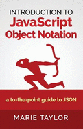 Introduction to JavaScript Object Notation: A to-The-Point Guide to Json