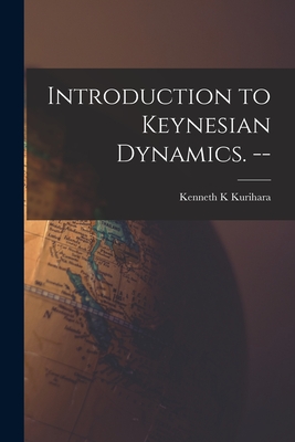 Introduction to Keynesian Dynamics. -- - Kurihara, Kenneth K