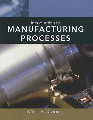 Introduction to Manufacturing Processes - Groover, Mikell P.