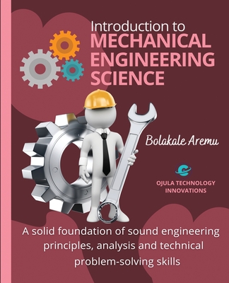 Introduction to Mechanical Engineering Science: A solid foundation of sound engineering principles, analysis and technical problem-solving skills - Aremu, Bolakale