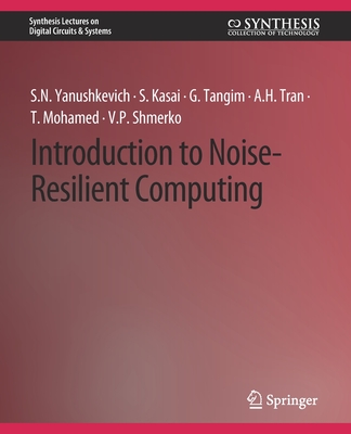 Introduction to Noise-Resilient Computing - Yanushkevich, Svetlana N, and Kasai, Seiya, and Tangim, Golam