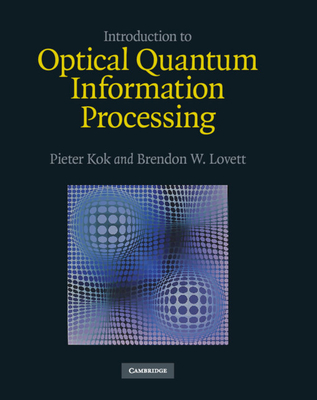 Introduction to Optical Quantum Information Processing - Kok, Pieter, and Lovett, Brendon W