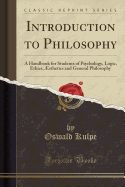 Introduction to Philosophy: A Handbook for Students of Psychology, Logic, Ethics, sthetics and General Philosophy (Classic Reprint)