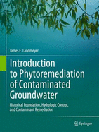 Introduction to Phytoremediation of Contaminated Groundwater: Historical Foundation, Hydrologic Control, and Contaminant Remediation - Landmeyer, James E.