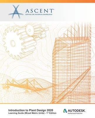 Introduction to Plant Design 2020 (Mixed Metric Units): Autodesk Authorized Publisher - Ascent - Center for Technical Knowledge