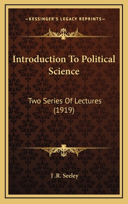 Introduction to Political Science: Two Series of Lectures (1919) - Seeley, J R