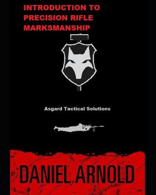 Introduction to Precision Rifle Marksmanship: Asgard Tactical Defensive Solutions LLC - Arnold, Daniel