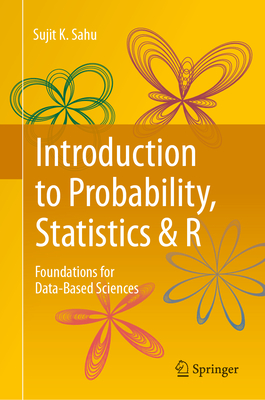 Introduction to Probability, Statistics & R: Foundations for Data-Based Sciences - Sahu, Sujit K
