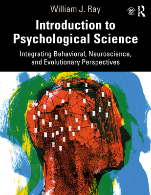 Introduction to Psychological Science: Integrating Behavioral, Neuroscience and Evolutionary Perspectives - Ray, William J.