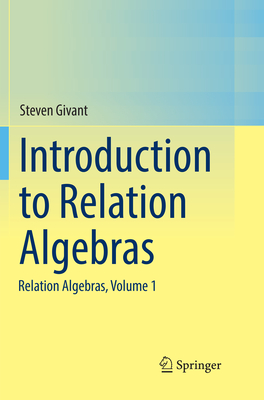 Introduction to Relation Algebras: Relation Algebras, Volume 1 - Givant, Steven