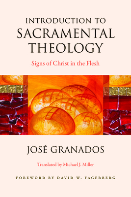 Introduction to Sacramental Theology: Signs of Christ in the Flesh - Granados, Jose, and Fagerberg, David W (Foreword by), and Miller, Michael J (Translated by)