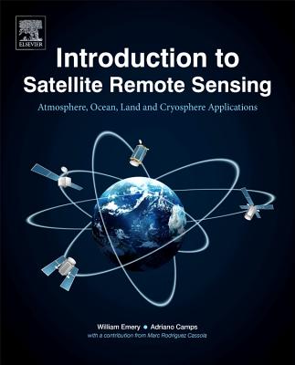 Introduction to Satellite Remote Sensing: Atmosphere, Ocean, Land and Cryosphere Applications - Emery, William, and Camps, Adriano, and Rodriguez-Cassola, Marc (Contributions by)