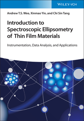 Introduction to Spectroscopic Ellipsometry of Thin Film Materials: Instrumentation, Data Analysis, and Applications - Wee, Andrew T. S., and Yin, Xinmao, and Tang, Chi Sin