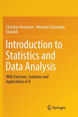 Introduction to Statistics and Data Analysis: With Exercises, Solutions and Applications in R - Heumann, Christian, and Schomaker, Michael, and Shalabh