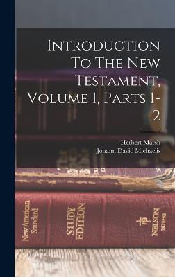 Introduction To The New Testament, Volume 1, Parts 1-2 - Michaelis, Johann David, and Marsh, Herbert