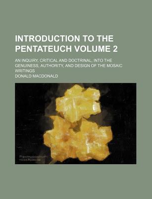 Introduction to the Pentateuch Volume 2; An Inquiry, Critical and Doctrinal, Into the Genuiness, Authority, and Design of the Mosaic Writings - MacDonald, Donald