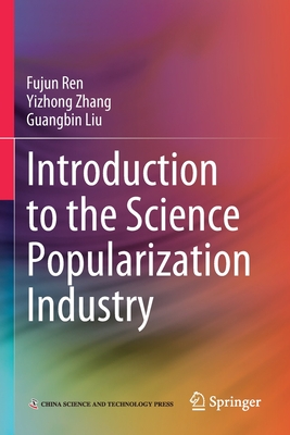 Introduction to the Science Popularization Industry - Ren, Fujun, and Zhang, Yizhong, and Liu, Guangbin