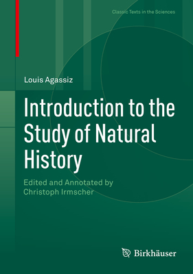 Introduction to the Study of Natural History: Edited and Annotated by Christoph Irmscher - Agassiz, Louis, and Irmscher, Christoph, Dr. (Editor)