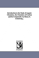 Introduction to the Study of organic Chemistry. the Chemistry of Carbon and Its Compounds. by Henry E. Armstrong...