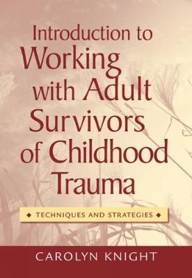 Introduction to Working with Adult Survivors of Childhood Trauma: Techniques and Strategies - Knight, Carolyn