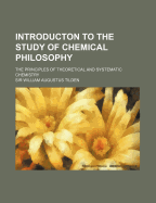 Introducton to the Study of Chemical Philosophy: The Principles of Theoretical and Systematic Chemistry