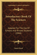 Introductory Book Of The Sciences: Adapted For The Use Of Schools And Private Students (1844)