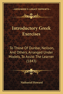 Introductory Greek Exercises: To Those Of Dunbar, Neilson, And Others, Arranged Under Models, To Assist The Learner (1843)