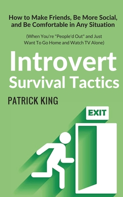 Introvert Survival Tactics: How to Make Friends, Be More Social, and Be Comfortable In Any Situation (When You're People'd Out and Just Want to Go Home And Watch TV Alone) - King, Patrick