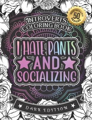 Introverts Coloring Book: I Hate Pants And Socializing: Humorous Sarcastic Sayings Colouring Gift Book For Adults (Dark Edition) - Stationery, Black Feather, and Coloring Books, Snarky Adult