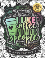 Introverts Coloring Book: I Like Coffee And Maybe 3 People: A Snarky Colouring Gift Book For Home Lovers: Stress Relieving Mandala Patterns And Humorous Relaxing Introversion Sayings To Help You Deal With Anxiety And Accept Yourself (Dark Edition)