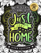 Introverts Coloring Book: Just Stay Home: A Snarky Colouring Gift Book For Grown-Ups: Stress Relieving Mandala Patterns And Humorous Relaxing Introversion Sayings To Help You Deal With Anxiety And Accept Yourself (Dark Edition)