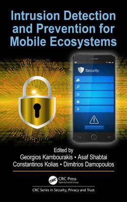 Intrusion Detection and Prevention for Mobile Ecosystems - Kambourakis, Georgios (Editor), and Shabtai, Asaf (Editor), and Kolias, Constantinos (Editor)