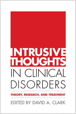 Intrusive Thoughts in Clinical Disorders: Theory, Research, and Treatment - Clark, David A, PhD (Editor)