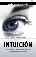 Intuicin: Conocimientos y Tcnicas Para el Desarrollo de Percepciones Extrasensoriales