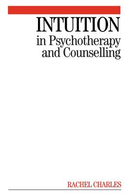 Intuition in Psychotherapy and Counselling - Charles, Rachel