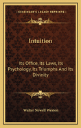 Intuition; Its Office, Its Laws, Its Psychology, Its Triumphs and Its Divinity