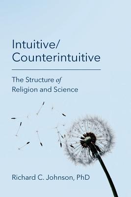 Intuitive/Counterintuitive: The Structure of Religion and Science - Johnson, Richard C, PhD