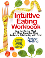 Intuitive Eating Workbook: Heal the Dieting Mind and Move Towards a More Authentic Relationship with Food. A Beginner's Guide with Non-Diet Approach and Healthy Recipes for Every day